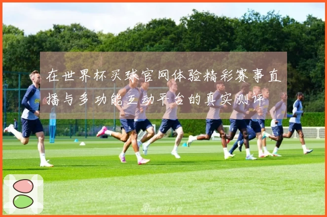 在世界杯买球官网体验精彩赛事直播与多功能互动平台的真实测评