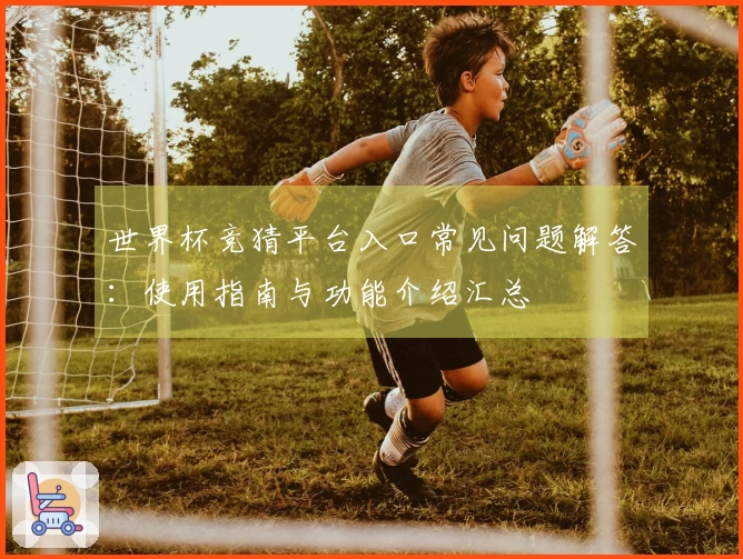 世界杯竞猜平台入口常见问题解答：使用指南与功能介绍汇总