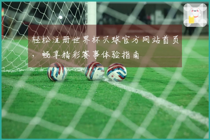 轻松注册世界杯买球官方网站首页，畅享精彩赛事体验指南