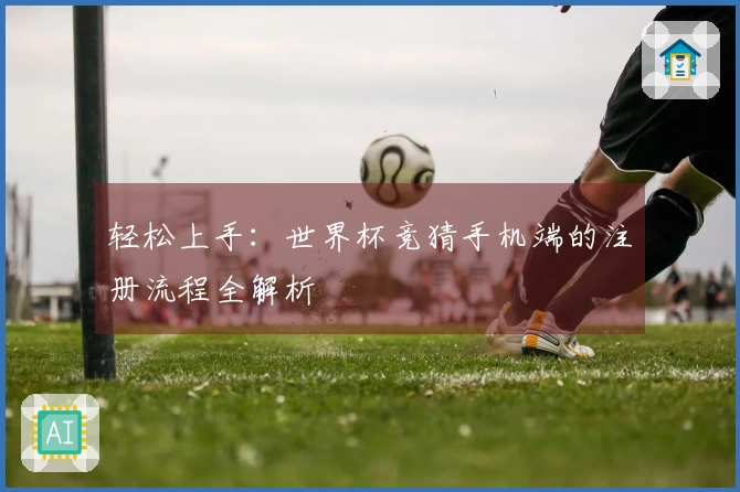 轻松上手：世界杯竞猜手机端的注册流程全解析