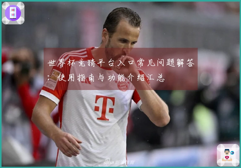世界杯竞猜平台入口常见问题解答：使用指南与功能介绍汇总